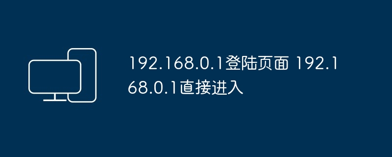 192.168.0.1登陆页面 192.168.0.1直接进入