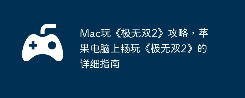 Mac玩《极无双2》攻略,苹果电脑上畅玩《极无双2》的详细指南