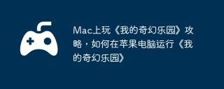 Mac上玩《我的奇幻乐园》攻略，如何在苹果电脑运行《我的奇幻乐园》