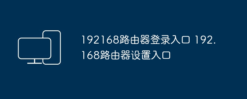 192168路由器登录入口 192.168路由器设置入口