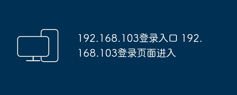 192.168.103登录入口 192.168.103登录页面进入