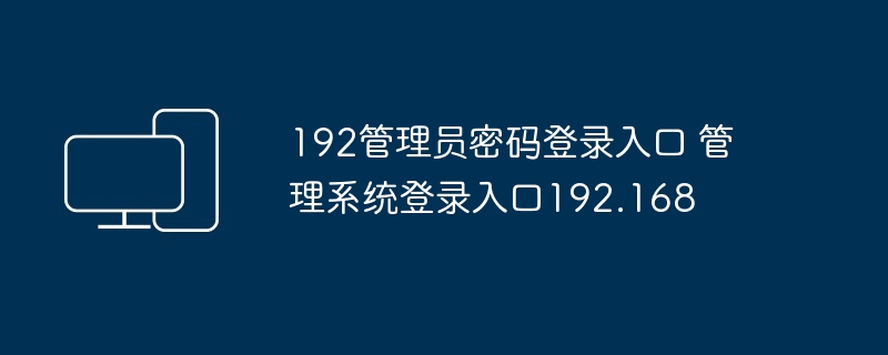192管理员密码登录入口 管理系统登录入口192.168
