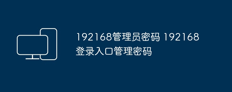 192168管理员密码 192168登录入口管理密码