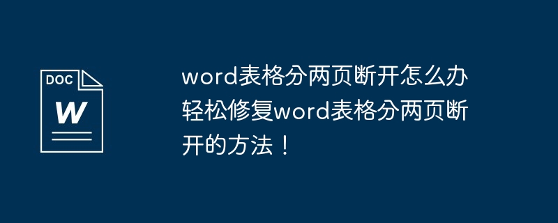 word表格分两页断开怎么办 轻松修复word表格分两页断开的方法!