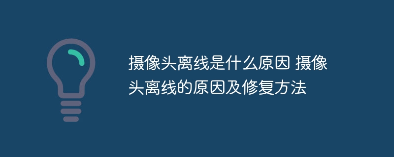 摄像头离线是什么原因 摄像头离线的原因及修复方法