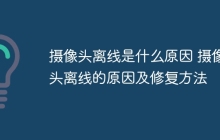 摄像头离线是什么原因 摄像头离线的原因及修复方法