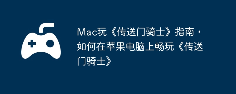 Mac玩《传送门骑士》指南,如何在苹果电脑上畅玩《传送门骑士》