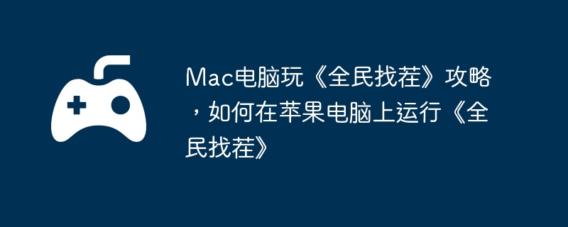 Mac电脑玩《全民找茬》攻略，如何在苹果电脑上运行《全民找茬》