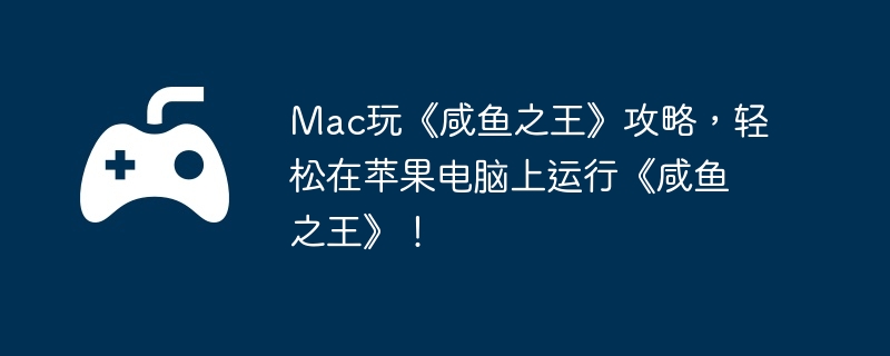 Mac玩《咸鱼之王》攻略，轻松在苹果电脑上运行《咸鱼之王》！