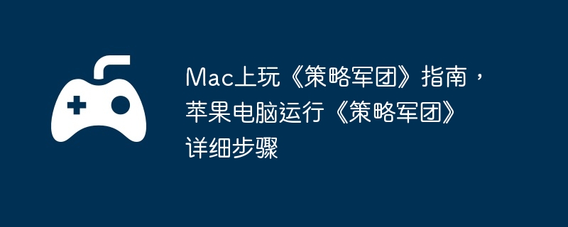Mac上玩《策略军团》指南，苹果电脑运行《策略军团》详细步骤