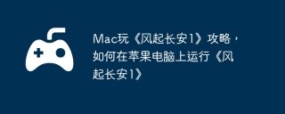 Mac玩《风起长安1》攻略，如何在苹果电脑上运行《风起长安1》