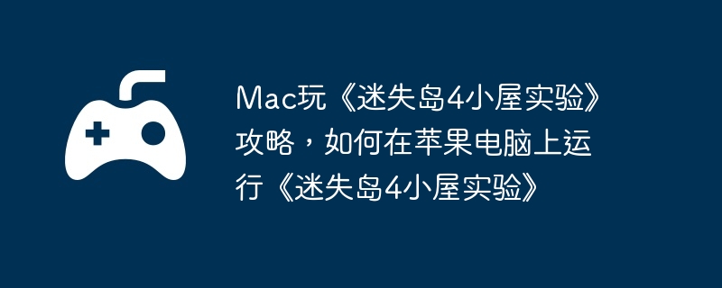 Mac玩《迷失岛4小屋实验》攻略，如何在苹果电脑上运行《迷失岛4小屋实验》