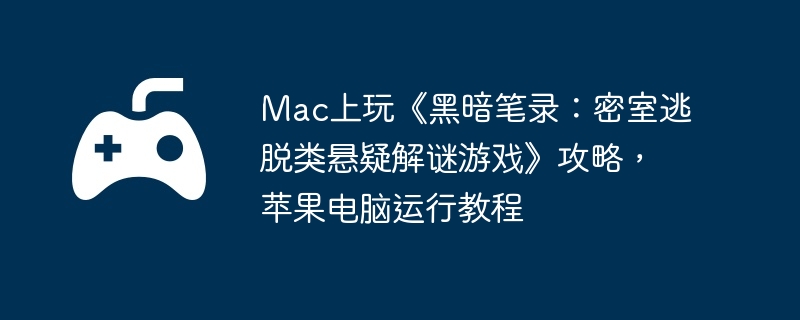Mac上玩《黑暗笔录：密室逃脱类悬疑解谜游戏》攻略，苹果电脑运行教程
