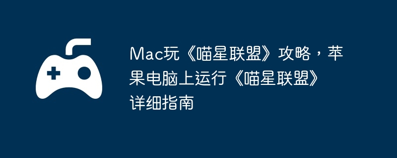 Mac玩《喵星联盟》攻略，苹果电脑上运行《喵星联盟》详细指南