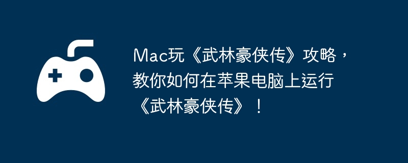 Mac玩《武林豪侠传》攻略，教你如何在苹果电脑上运行《武林豪侠传》！