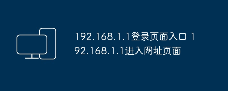 192.168.1.1登录页面入口 192.168.1.1进入网址页面 - php中文网