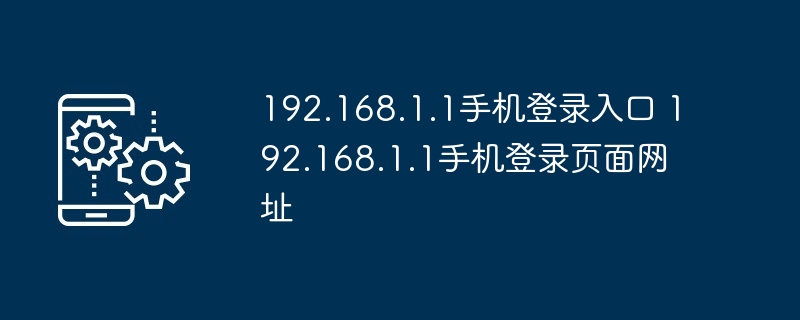 192.168.1.1手机登录入口 192.168.1.1手机登录页面网址 - php中文网