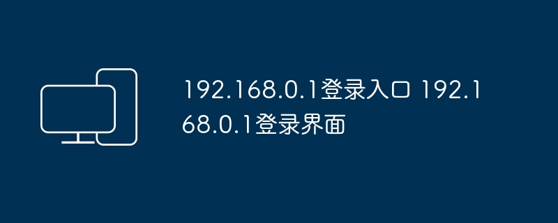 192.168.0.1登录入口 192.168.0.1登录界面 - php中文网