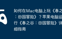 如何在Mac电脑上玩《春之谷：田园冒险》？苹果电脑运行《春之谷：田园冒险》详细指南