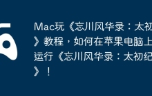 Mac玩《忘川风华录：太初纪》教程，如何在苹果电脑上运行《忘川风华录：太初纪》！