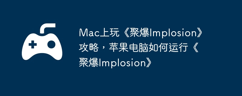 Mac上玩《聚爆Implosion》攻略，苹果电脑如何运行《聚爆Implosion》