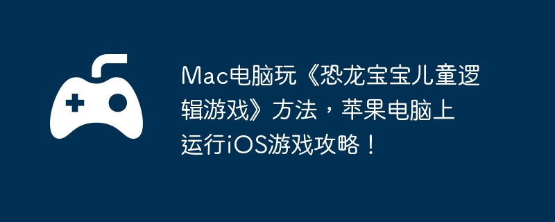 Mac电脑玩《恐龙宝宝儿童逻辑游戏》方法，苹果电脑上运行iOS游戏攻略！