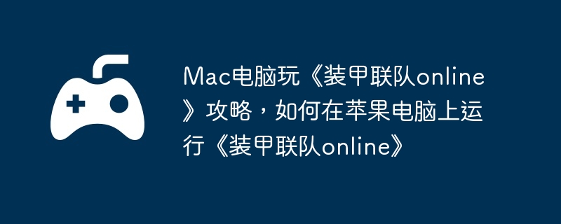 Mac电脑玩《装甲联队online》攻略，如何在苹果电脑上运行《装甲联队online》