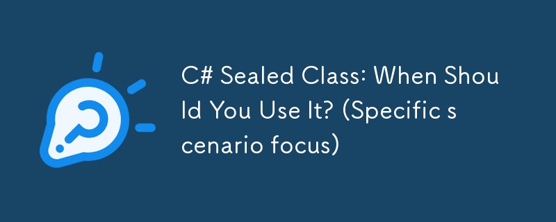 C# Sealed Class: When Should You Use It? (Specific scenario focus)