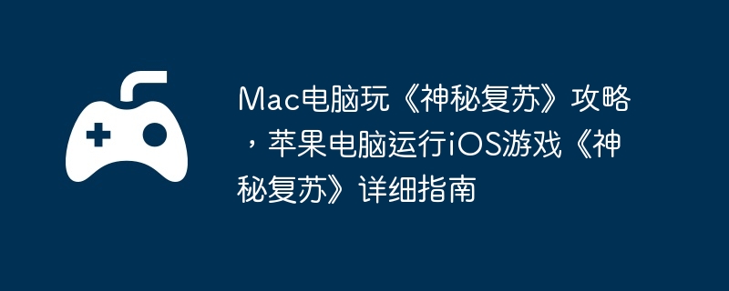 Mac电脑玩《神秘复苏》攻略，苹果电脑运行iOS游戏《神秘复苏》详细指南