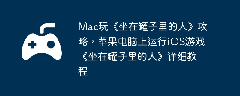 Mac玩《坐在罐子里的人》攻略，苹果电脑上运行iOS游戏《坐在罐子里的人》详细教程