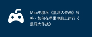 Mac电脑玩《黑洞大作战》攻略，如何在苹果电脑上运行《黑洞大作战》