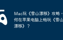 Mac玩《雪山漂移》攻略，如何在苹果电脑上畅玩《雪山漂移》？