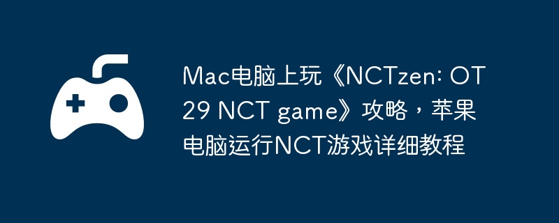 Mac电脑上玩《NCTzen: OT29 NCT game》攻略，苹果电脑运行NCT游戏详细教程