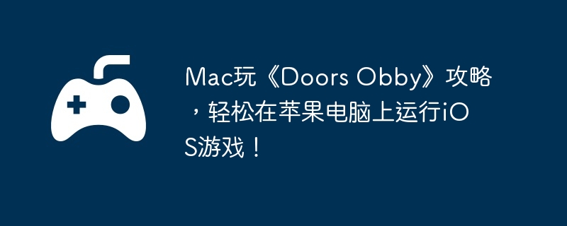 Mac玩《Doors Obby》攻略，轻松在苹果电脑上运行iOS游戏！