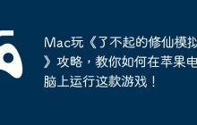 Mac玩《了不起的修仙模拟器》攻略，教你如何在苹果电脑上运行这款游戏！