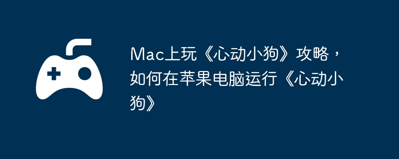 Mac上玩《心动小狗》攻略,如何在苹果电脑运行《心动小狗》