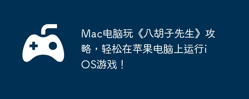 Mac电脑玩《八胡子先生》攻略，轻松在苹果电脑上运行iOS游戏！