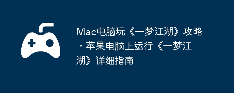 Mac电脑玩《一梦江湖》攻略，苹果电脑上运行《一梦江湖》详细指南