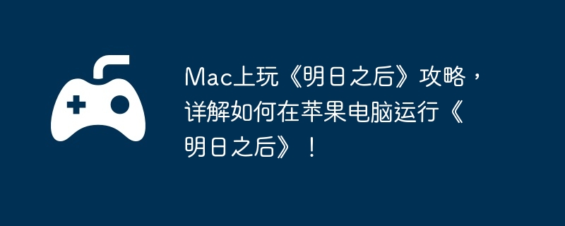 Mac上玩《明日之后》攻略，详解如何在苹果电脑运行《明日之后》！