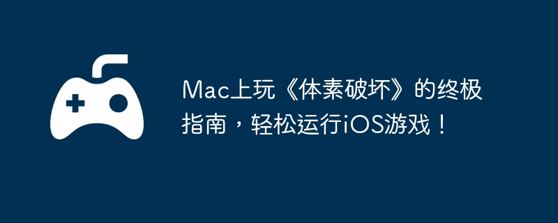 Mac上玩《体素破坏》的终极指南，轻松运行iOS游戏！