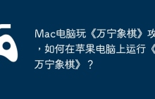 Mac电脑玩《万宁象棋》攻略，如何在苹果电脑上运行《万宁象棋》？