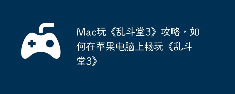 Mac玩《乱斗堂3》攻略，如何在苹果电脑上畅玩《乱斗堂3》