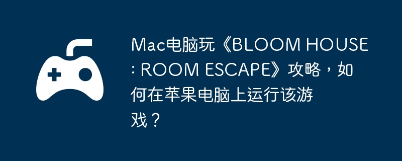 Mac电脑玩《BLOOM HOUSE : ROOM ESCAPE》攻略，如何在苹果电脑上运行该游戏？