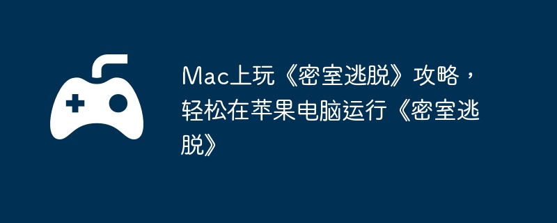Mac上玩《密室逃脱》攻略，轻松在苹果电脑运行《密室逃脱》