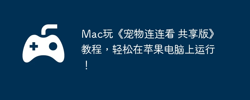 Mac玩《宠物连连看 共享版》教程，轻松在苹果电脑上运行！