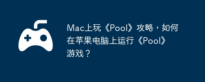 Mac上玩《Pool》攻略，如何在苹果电脑上运行《Pool》游戏？