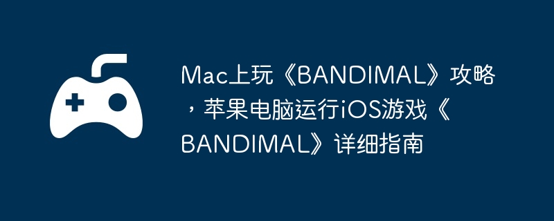 Mac上玩《BANDIMAL》攻略，苹果电脑运行iOS游戏《BANDIMAL》详细指南