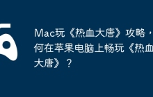 Mac玩《热血大唐》攻略，如何在苹果电脑上畅玩《热血大唐》？
