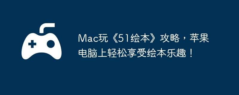 Mac玩《51绘本》攻略，苹果电脑上轻松享受绘本乐趣！