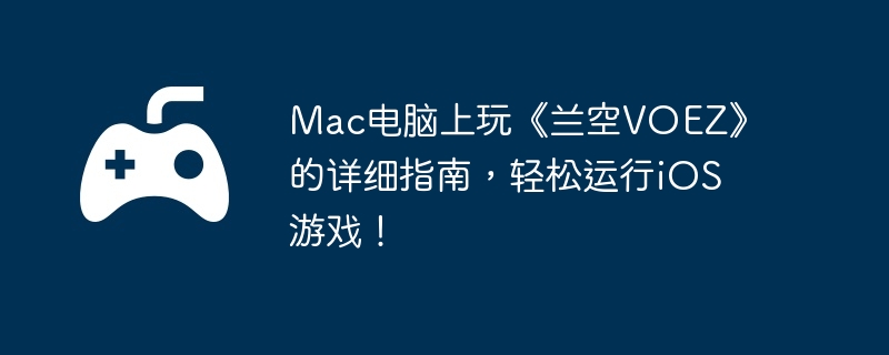 Mac电脑上玩《兰空VOEZ》的详细指南，轻松运行iOS游戏！